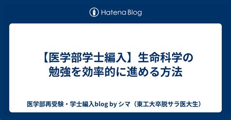 【医学部学士編入】生命科学の勉強を効率的に進める方法 医学部再受験・学士編入blog By シマ（東工大卒脱サラ医大生）