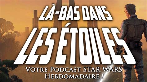 LÀ BAS DANS LES ÉTOILES 94 Votre podcast STAR WARS hebdomadaire