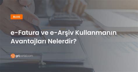 e Fatura ve e Arşiv Kullanmanın Avantajları Nelerdir Gri Portal