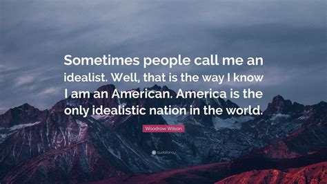 Woodrow Wilson Quote “sometimes People Call Me An Idealist Well That