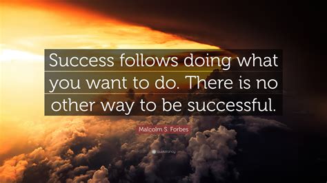 Malcolm S Forbes Quote Success Follows Doing What You Want To Do