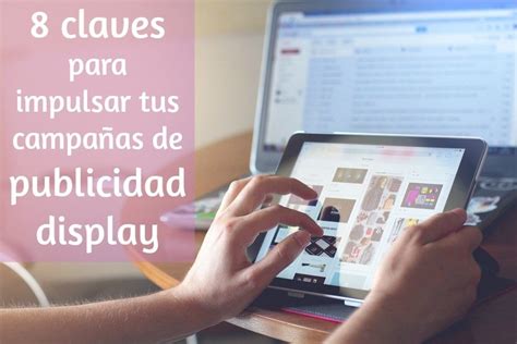 Claves Para Impulsar Tus Campa As De Publicidad Display