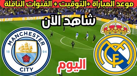 موعد مباراة ريال مدريد ومانشستر سيتي اليوم إياب ربع نهائي دوري ابطال