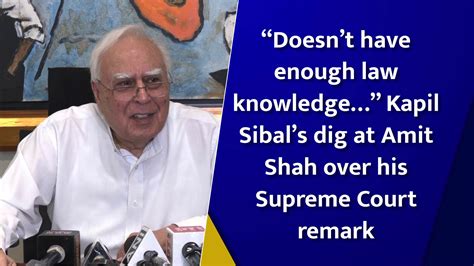 “doesnt Have Enough Law Knowledge” Kapil Sibals Dig At Amit Shah