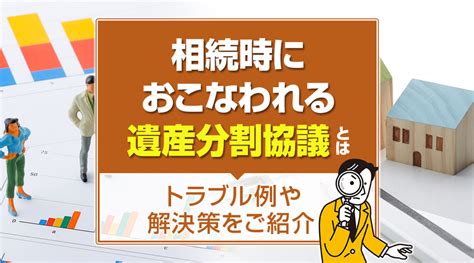 相続時におこなわれる遺産分割協議とは？トラブル例や解決策をご紹介｜大阪市中央区・天王寺区の不動産情報・売却はスタートエステート