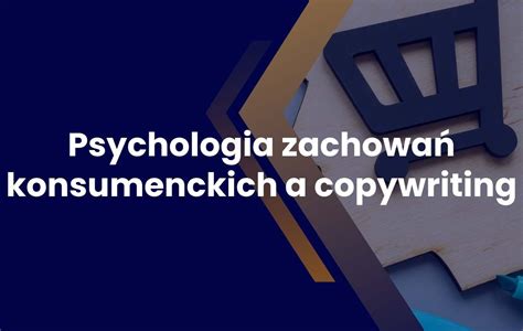 Psychologia zachowań konsumenckich a copywriting Jak tworzyć