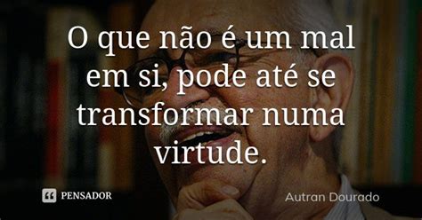 O que não é um mal em si pode até se Autran Dourado Pensador