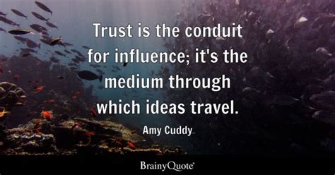 Amy Cuddy - Trust is the conduit for influence; it's the...