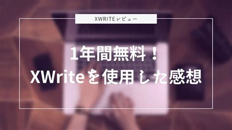 XWriteレビュー1年間無料で使えるXWriteを使用してみた素直な感想