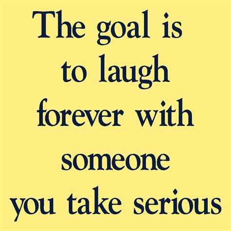 The Goal Is To Laugh Forever With Someone You Take Serious Reusable