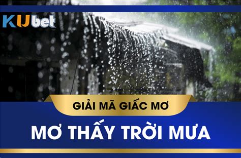 KUBET GIẢI MÃ GIẤC MƠ TRỜI MƯA, ĐIỀM BÁO MAY RỦI VÀ CON SỐ LIÊN QUAN ...