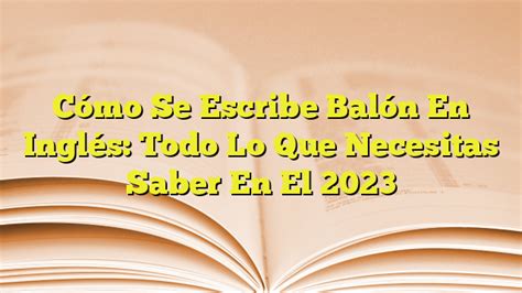 Cómo Se Escribe Balón En Inglés Todo Lo Que Necesitas Saber En El 2023