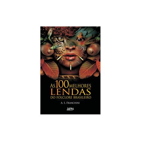 As 100 Melhores Lendas Do Folclore Brasileiro - As 100 Melhores Lendas Do Folclore Brasileiro, De Franchini, A. S ...