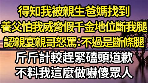 得知我被親生爸媽找到，養父怕我威脅假千金地位斷我腿，認親宴親哥怒罵：不過是斷條腿，斤斤計較趕緊磕頭道歉，不料我這麼做嚇傻眾人 故事情感