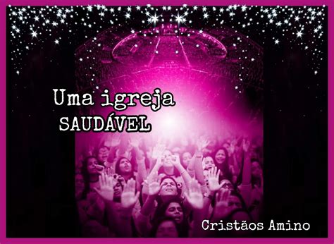 Como Ter Uma Igreja Saudável Cristãos Amino Amino