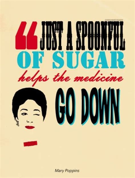 Just A Spoonful Of Sugar Helps The Medicine Go Down In The Most