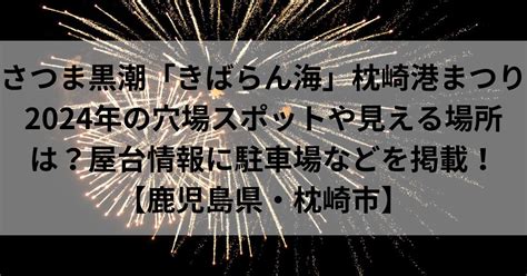 さつま黒潮「きばらん海」枕崎港まつり2024年の穴場スポットや見える場所は？屋台情報に駐車場などを掲載！【鹿児島県・枕崎市】 鹿児島サンデー