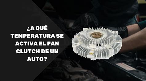 A Qu Temperatura Se Activa El Fan Clutch De Un Auto Autonais