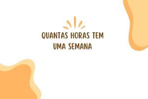 Quantas Horas Tem 1 Semana - Quantas horas tem uma semana: Descubra o Tempo em Uma Semana - Conhecimento