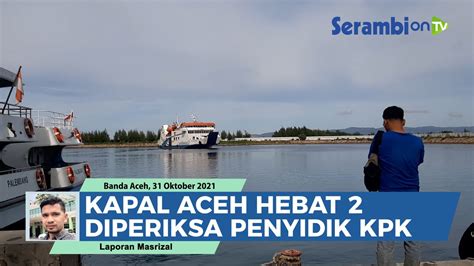 Setelah Kapal Aceh Hebat Kini Giliran Kapal Aceh Hebat Diperiksa