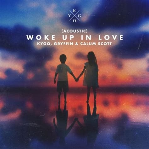 Kygo Gryffin Calum Scott Woke Up In Love Acoustic Lyrics