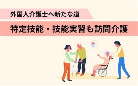 外国人介護士に新たな道！訪問介護に特定技能・技能実習参入の可能性 外国人採用なら「ヨロワーク」