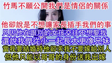 竹馬不願公開我們是情侶的關係，他卻說是不想讓家長插手我們的事，只因他在跟別的女孩交往不想娶我，還說我們從小一起長大更像兄妹，當我要結婚時他卻求