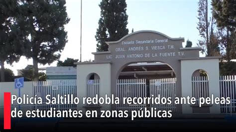 Polic A Saltillo Redobla Recorridos Ante Peleas De Estudiantes En Zonas