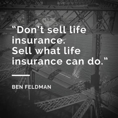 Dont Sell Life Insurance Sell What Life Insurance Can Do Ben Feldman