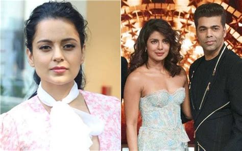 Omg Kangana Ranaut Claims Karan Johar Harassed Priyanka Chopra He