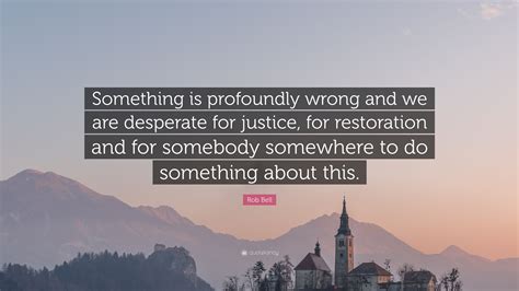 Rob Bell Quote: “Something is profoundly wrong and we are desperate for