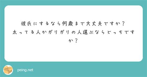 彼氏にするなら何歳まで大丈夫ですか？ 太ってる人かガリガリの人選ぶならどっちですか？ Peing 質問箱