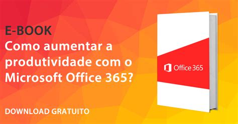 Como Aumentar A Produtividade Com O Microsoft Office 365