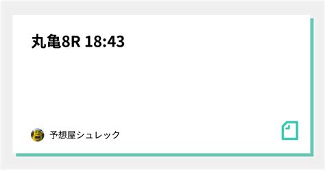 丸亀8r 18 43｜🐉予想屋シュレック🐉｜note