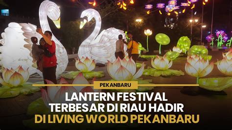 Lantern Festival Terbesar Di Riau Hadir Di Living World Pekanbaru Youtube