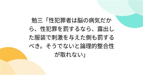 B 勉三「性犯罪者は脳の病気だから、性犯罪を罰するなら、露出した服装で刺激を与えた側も罰するべき。そうでないと論理的整合性が取れない」