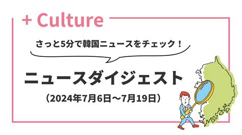 さっと5分で韓国ニュースをチェック！ ニュースダイジェスト（2024年7月6日～7月19日） Hana＋（ハナタス）