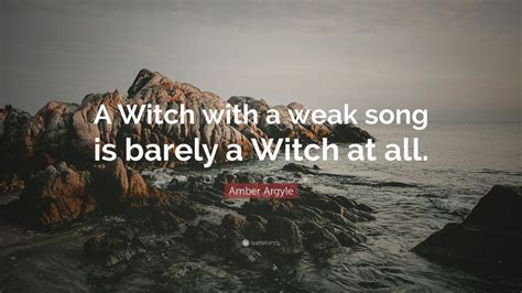 Amber Argyle Quote A Witch With A Weak Song Is Barely A Witch At All