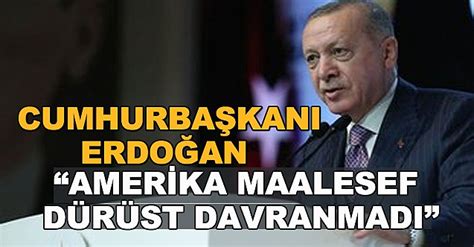 Cumhurbaşkanı Erdoğan Amerika maalesef dürüst davranmadı