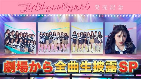 Akb48「アイドルなんかじゃなかったら」発売記念！劇場から全曲生披露sp Moe Zine