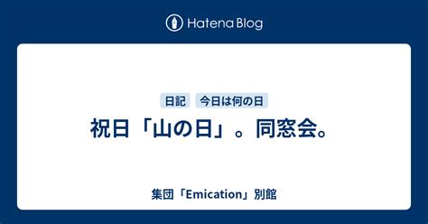 祝日「山の日」。同窓会。 集団「emication」別館