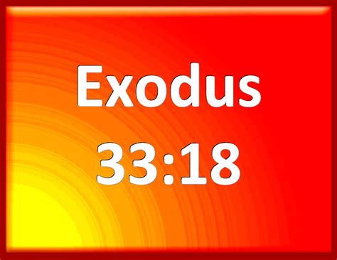 Exodus 33:18 And he said, I beseech you, show me your glory.