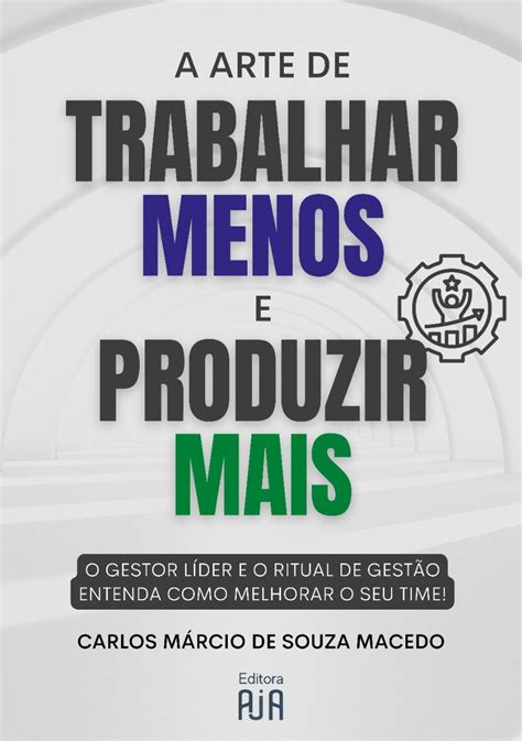 A Arte De Trabalhar Menos E Produzir Mais Instituto Aja