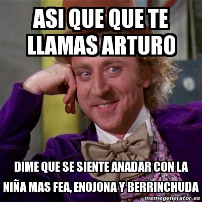 Meme Willy Wonka Asi Que Que Te Llamas Arturo Dime Que Se Siente