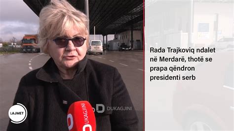 Rada Trajkoviq Ndalet N Merdar Thot Se Prapa Q Ndron Presidenti