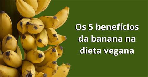 Os 5 benefícios da banana na dieta vegana Veganos Mania