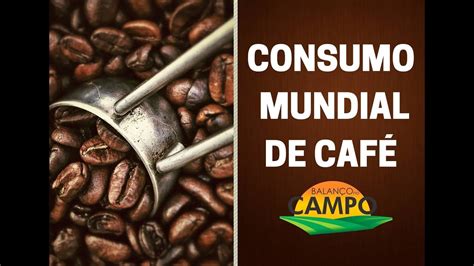 Consumo mundial de café em 2019 atinge 168 milhões de sacas YouTube