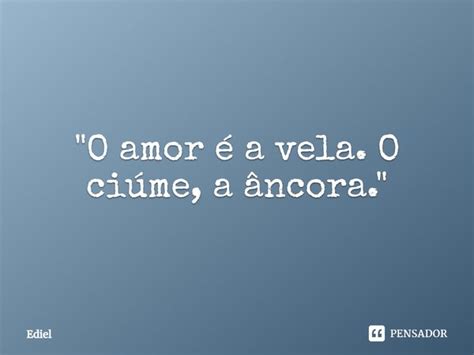 O Amor é A Vela O Ciúme A Ediel Pensador