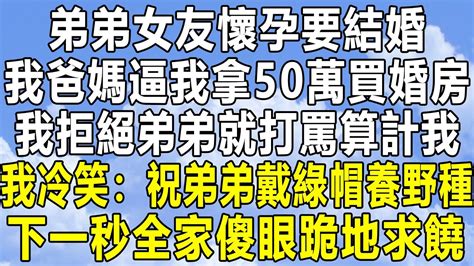 弟弟女友懷孕要結婚，我爸媽逼我拿50萬買婚房，我拒絕弟弟就打罵算計我，我冷笑：祝弟弟戴綠帽養野種！下一秒全家傻眼跪地求饒！情感秘密 情感