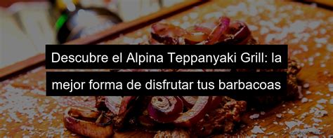 Alpina Teppanyaki Grill la mejor opción para tus barbacoas Plancha